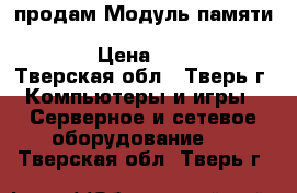 продам Модуль памяти 4Gb 1Rx4 PC3L-10600R-9 Kit 647893-TV1 › Цена ­ 7 000 - Тверская обл., Тверь г. Компьютеры и игры » Серверное и сетевое оборудование   . Тверская обл.,Тверь г.